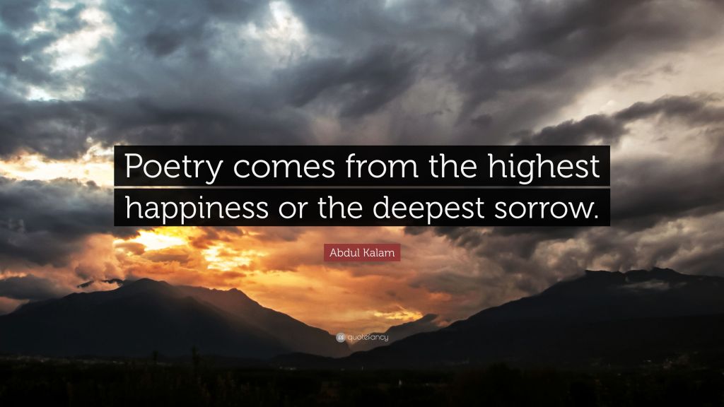 Poetry comes from the highest happiness or the deepest sorrow